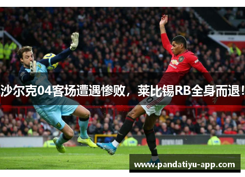 沙尔克04客场遭遇惨败，莱比锡RB全身而退！