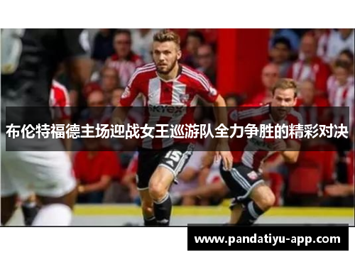 布伦特福德主场迎战女王巡游队全力争胜的精彩对决