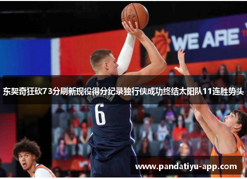 东契奇狂砍73分刷新现役得分纪录独行侠成功终结太阳队11连胜势头