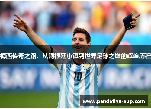 梅西传奇之路：从阿根廷小镇到世界足球之巅的辉煌历程