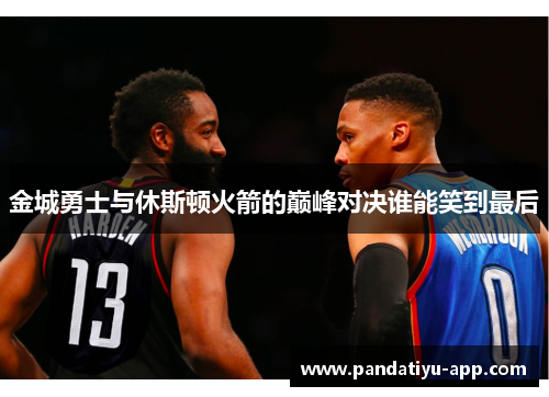 金城勇士与休斯顿火箭的巅峰对决谁能笑到最后
